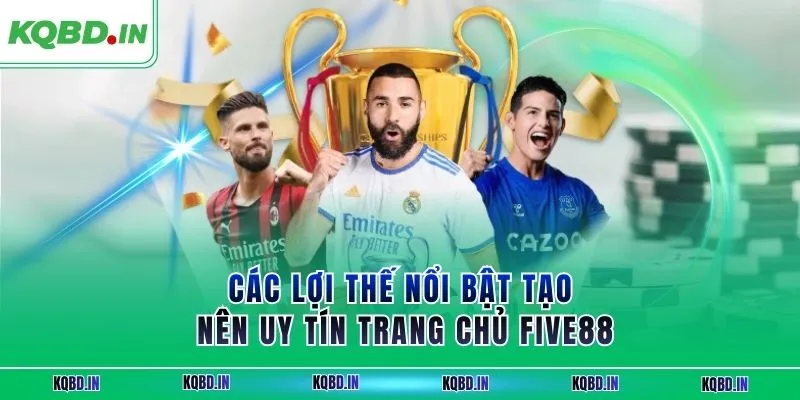 Các lợi thế nổi bật tạo nên uy tín trang chủ FIVE88
