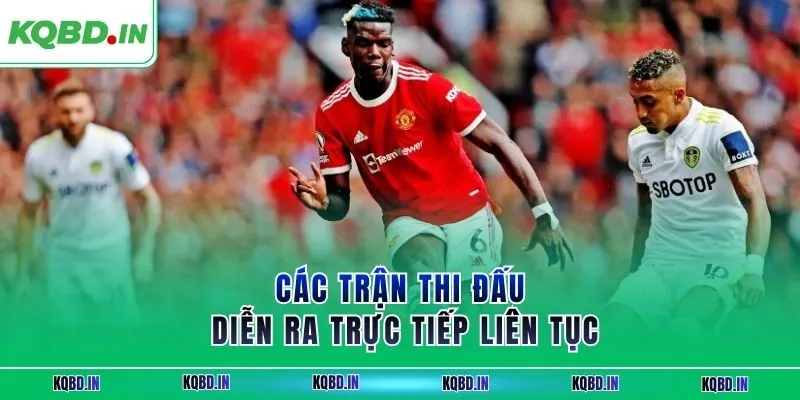 Các trận thi đấu diễn ra trực tiếp liên tục